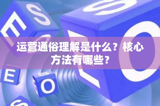 运营通俗理解是什么？核心方法有哪些？