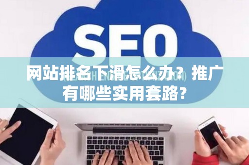 网站排名下滑怎么办？推广有哪些实用套路？