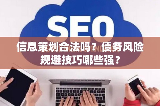 信息策划合法吗？债务风险规避技巧哪些强？